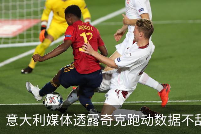 意大利媒体透露奇克跑动数据不敌门将迈尼昂